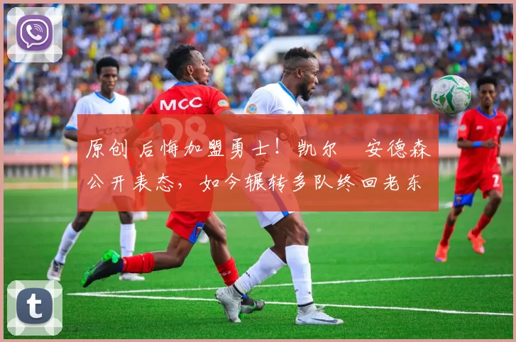 原创 后悔加盟勇士！凯尔・安德森公开表态，如今辗转多队终回老东家