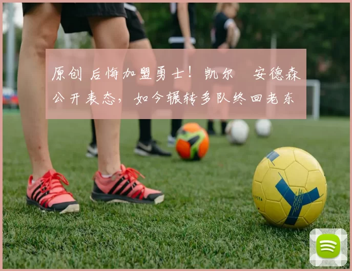 原创 后悔加盟勇士!凯尔・安德森公开表态,如今辗转多队终回老东家