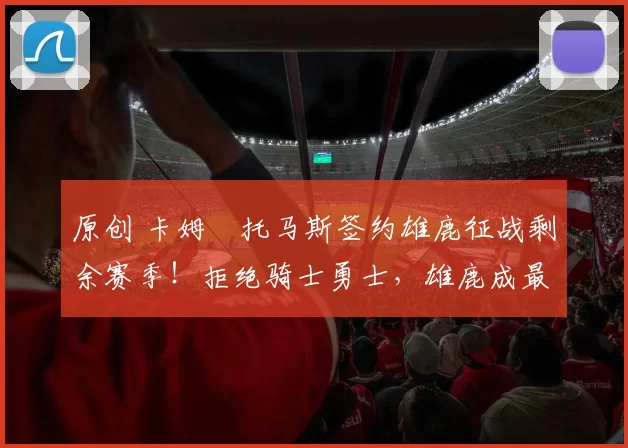 原创 卡姆・托马斯签约雄鹿征战剩余赛季！拒绝骑士勇士，雄鹿成最优选