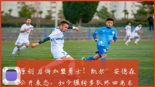 原创 后悔加盟勇士！凯尔・安德森公开表态，如今辗转多队终回老东家