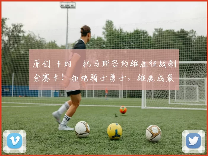 原创 卡姆・托马斯签约雄鹿征战剩余赛季！拒绝骑士勇士，雄鹿成最优选