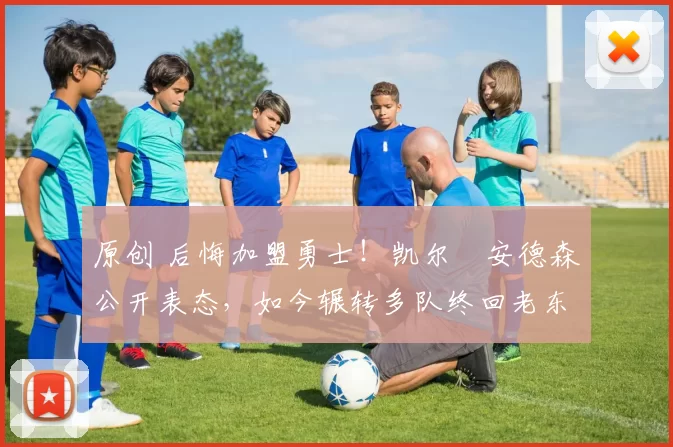 原创 后悔加盟勇士！凯尔・安德森公开表态，如今辗转多队终回老东家