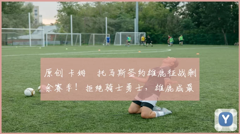 原创 卡姆・托马斯签约雄鹿征战剩余赛季!拒绝骑士勇士,雄鹿成最优选