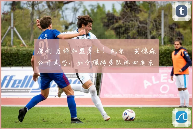 原创 后悔加盟勇士！凯尔・安德森公开表态，如今辗转多队终回老东家