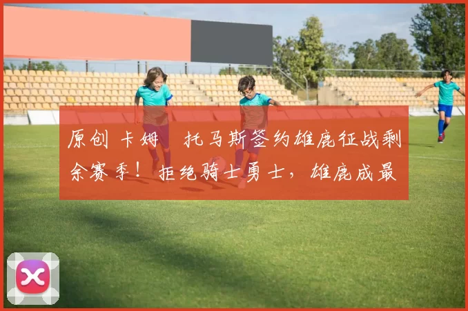 原创 卡姆・托马斯签约雄鹿征战剩余赛季！拒绝骑士勇士，雄鹿成最优选