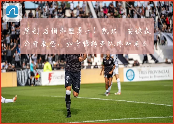 原创 后悔加盟勇士！凯尔・安德森公开表态，如今辗转多队终回老东家