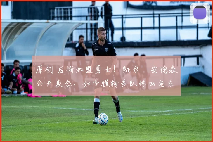原创 后悔加盟勇士!凯尔・安德森公开表态,如今辗转多队终回老东家
