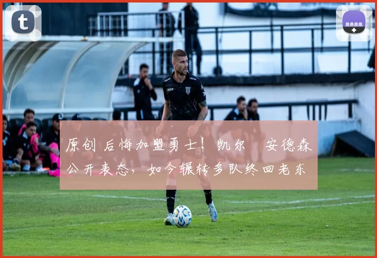 原创 后悔加盟勇士!凯尔・安德森公开表态,如今辗转多队终回老东家