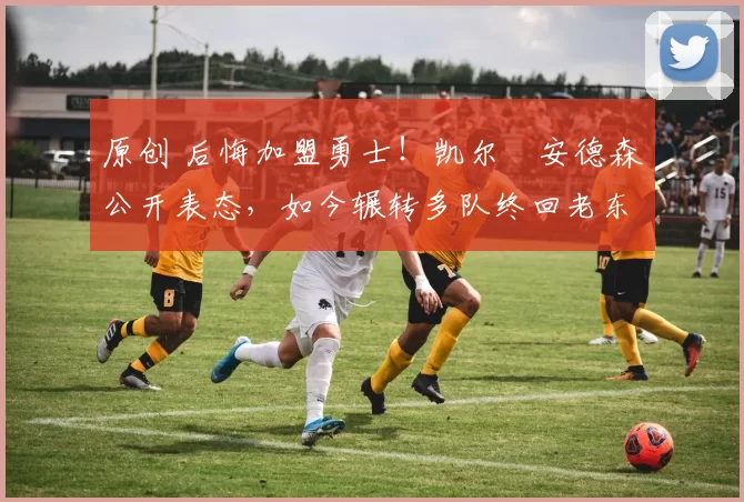 原创 后悔加盟勇士！凯尔・安德森公开表态，如今辗转多队终回老东家