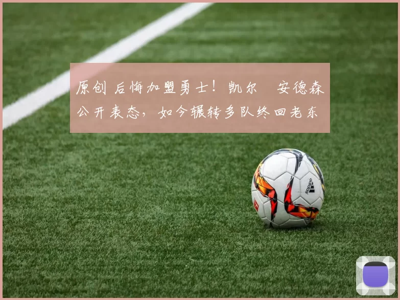 原创 后悔加盟勇士！凯尔・安德森公开表态，如今辗转多队终回老东家