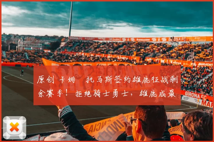 原创 卡姆・托马斯签约雄鹿征战剩余赛季！拒绝骑士勇士，雄鹿成最优选