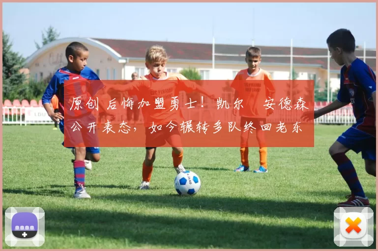 原创 后悔加盟勇士！凯尔・安德森公开表态，如今辗转多队终回老东家