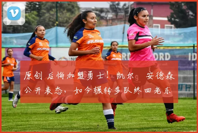 原创 后悔加盟勇士！凯尔・安德森公开表态，如今辗转多队终回老东家