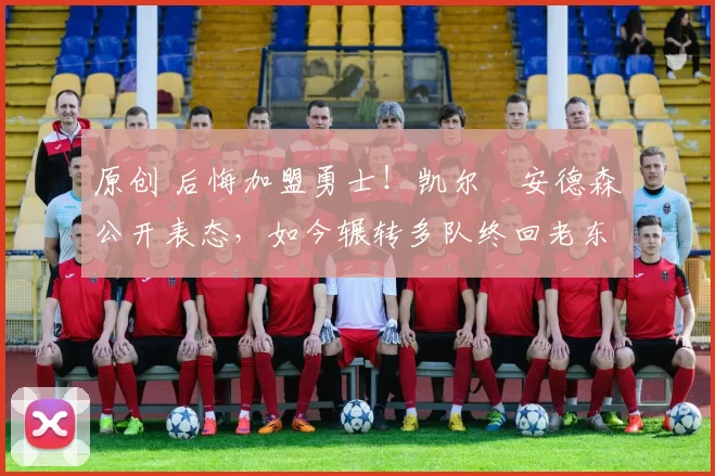 原创 后悔加盟勇士！凯尔・安德森公开表态，如今辗转多队终回老东家