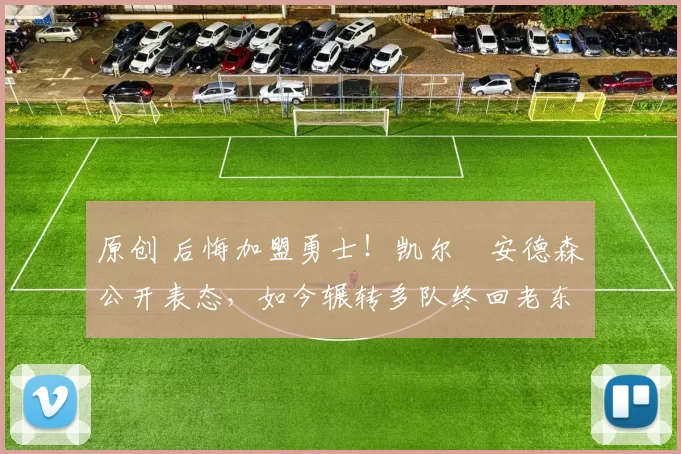 原创 后悔加盟勇士！凯尔・安德森公开表态，如今辗转多队终回老东家