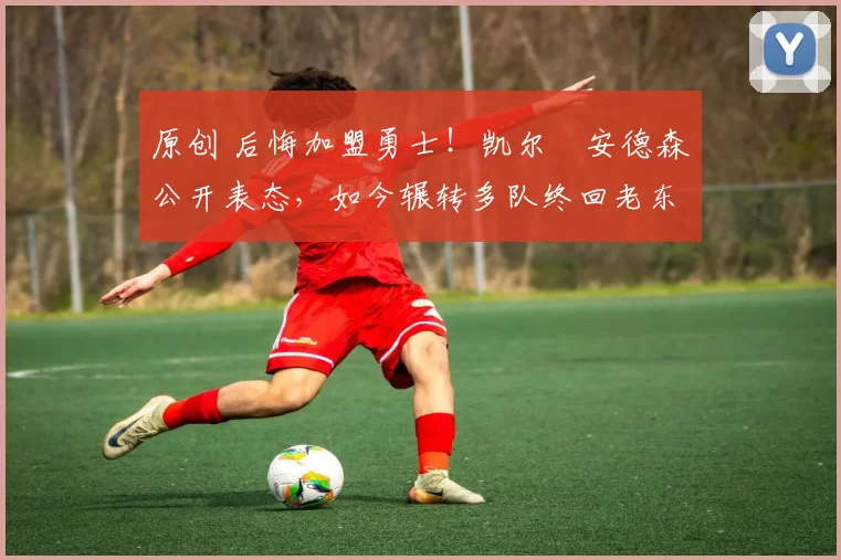 原创 后悔加盟勇士!凯尔・安德森公开表态,如今辗转多队终回老东家