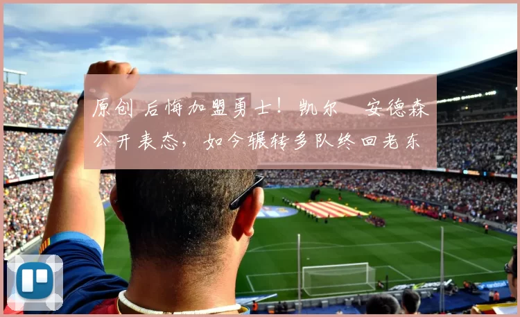 原创 后悔加盟勇士!凯尔・安德森公开表态,如今辗转多队终回老东家