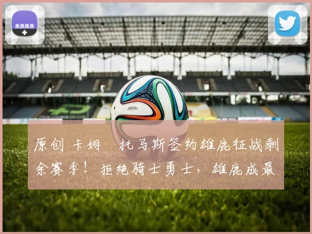 原创 卡姆・托马斯签约雄鹿征战剩余赛季！拒绝骑士勇士，雄鹿成最优选