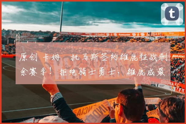 原创 卡姆・托马斯签约雄鹿征战剩余赛季!拒绝骑士勇士,雄鹿成最优选