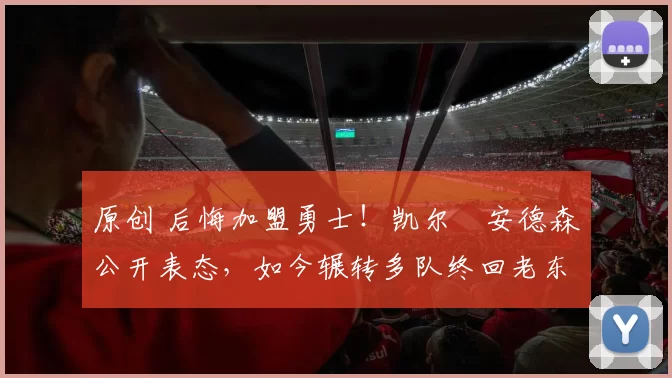 原创 后悔加盟勇士!凯尔・安德森公开表态,如今辗转多队终回老东家