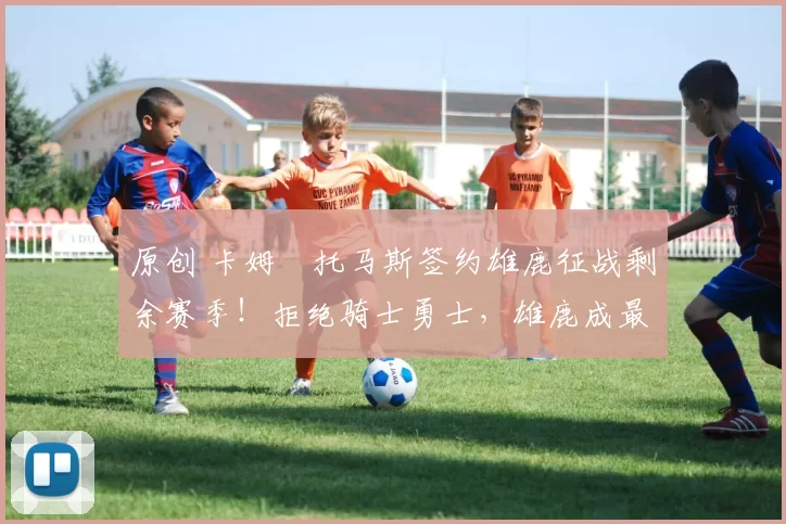 原创 卡姆・托马斯签约雄鹿征战剩余赛季！拒绝骑士勇士，雄鹿成最优选