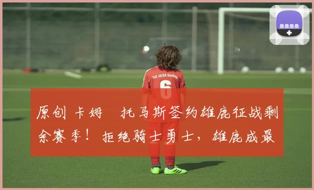 原创 卡姆・托马斯签约雄鹿征战剩余赛季！拒绝骑士勇士，雄鹿成最优选