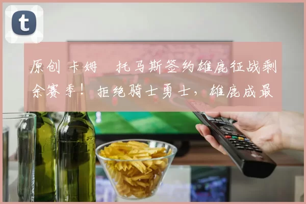 原创 卡姆・托马斯签约雄鹿征战剩余赛季！拒绝骑士勇士，雄鹿成最优选