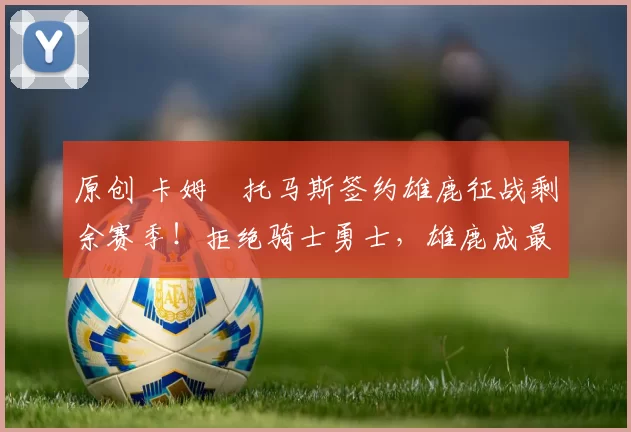 原创 卡姆・托马斯签约雄鹿征战剩余赛季！拒绝骑士勇士，雄鹿成最优选