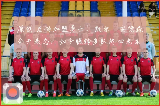 原创 后悔加盟勇士!凯尔・安德森公开表态,如今辗转多队终回老东家