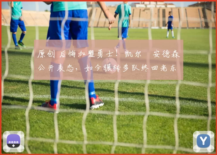 原创 后悔加盟勇士！凯尔・安德森公开表态，如今辗转多队终回老东家