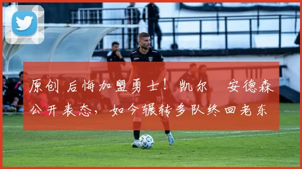 原创 后悔加盟勇士！凯尔・安德森公开表态，如今辗转多队终回老东家