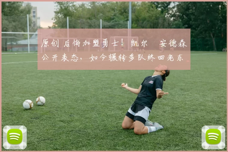 原创 后悔加盟勇士!凯尔・安德森公开表态,如今辗转多队终回老东家