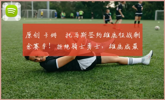 原创 卡姆・托马斯签约雄鹿征战剩余赛季！拒绝骑士勇士，雄鹿成最优选