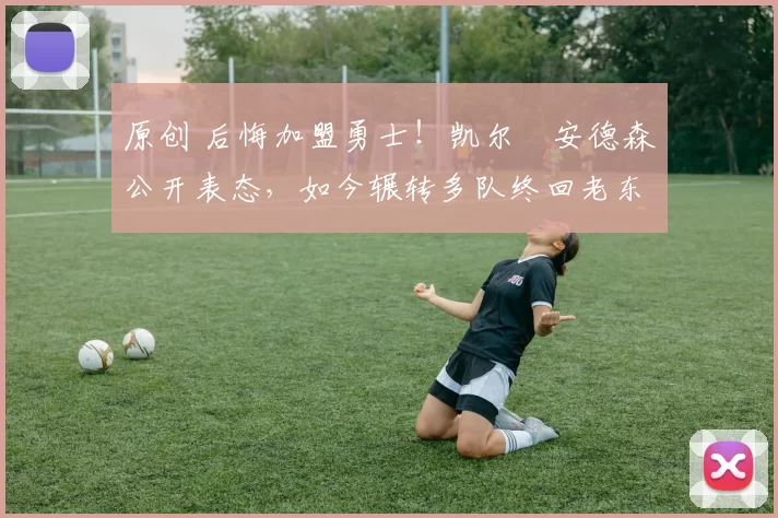 原创 后悔加盟勇士！凯尔・安德森公开表态，如今辗转多队终回老东家