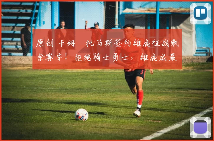 原创 卡姆・托马斯签约雄鹿征战剩余赛季！拒绝骑士勇士，雄鹿成最优选