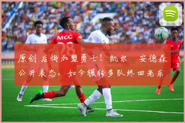 原创 后悔加盟勇士！凯尔・安德森公开表态，如今辗转多队终回老东家