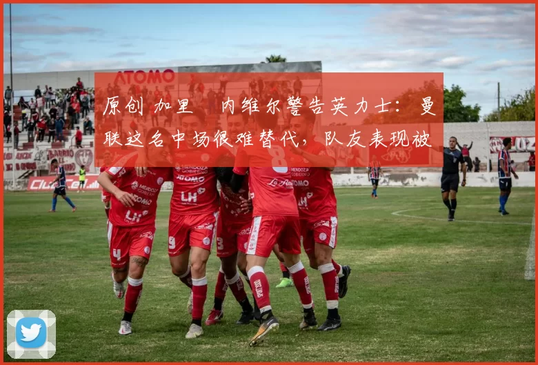 原创 加里・内维尔警告英力士:曼联这名中场很难替代,队友表现被赞 “离谱”