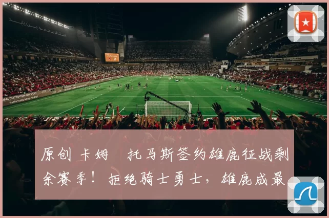 原创 卡姆・托马斯签约雄鹿征战剩余赛季！拒绝骑士勇士，雄鹿成最优选