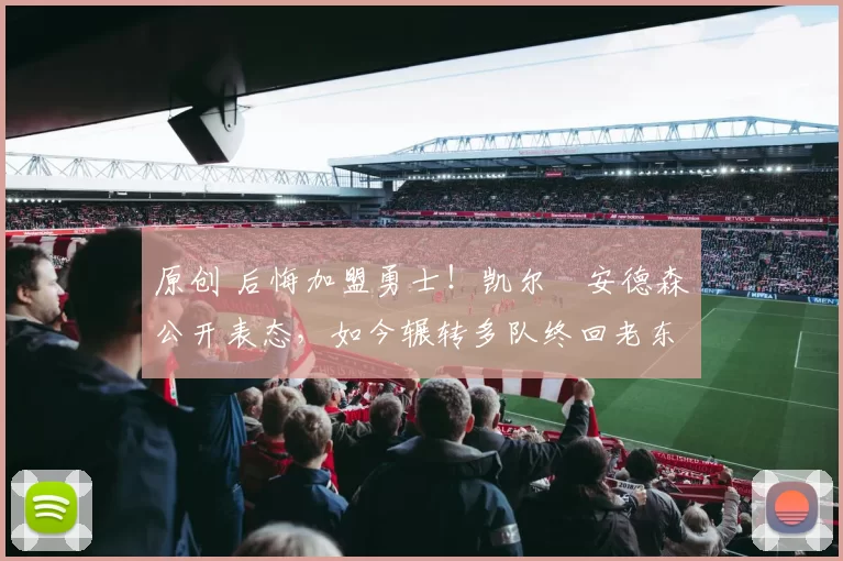 原创 后悔加盟勇士！凯尔・安德森公开表态，如今辗转多队终回老东家