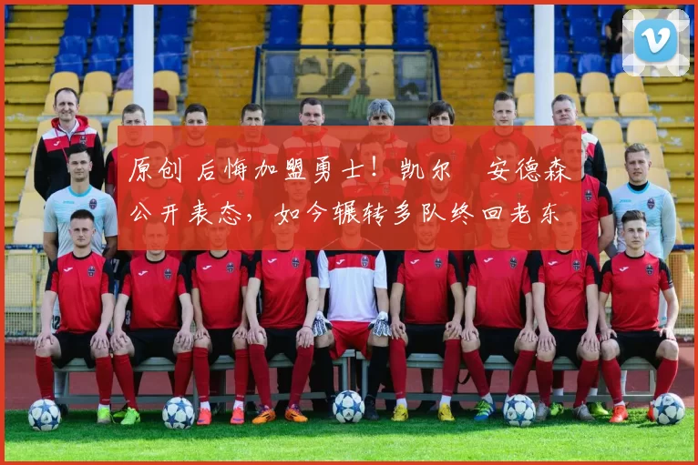 原创 后悔加盟勇士！凯尔・安德森公开表态，如今辗转多队终回老东家