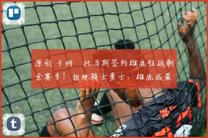 原创 卡姆・托马斯签约雄鹿征战剩余赛季!拒绝骑士勇士,雄鹿成最优选