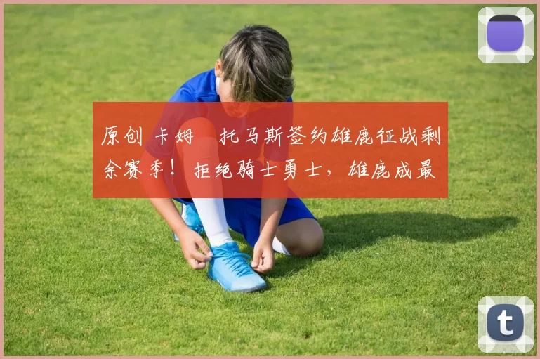 原创 卡姆・托马斯签约雄鹿征战剩余赛季!拒绝骑士勇士,雄鹿成最优选