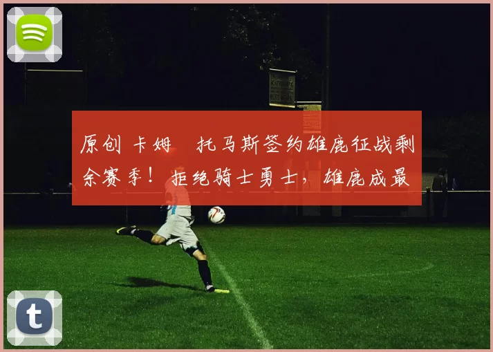 原创 卡姆・托马斯签约雄鹿征战剩余赛季！拒绝骑士勇士，雄鹿成最优选