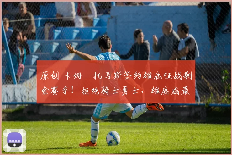 原创 卡姆・托马斯签约雄鹿征战剩余赛季！拒绝骑士勇士，雄鹿成最优选