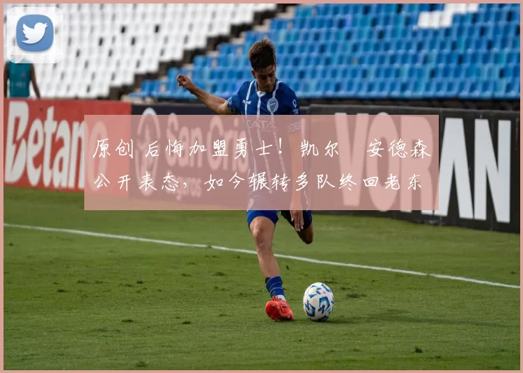 原创 后悔加盟勇士！凯尔・安德森公开表态，如今辗转多队终回老东家