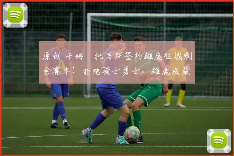 原创 卡姆・托马斯签约雄鹿征战剩余赛季!拒绝骑士勇士,雄鹿成最优选