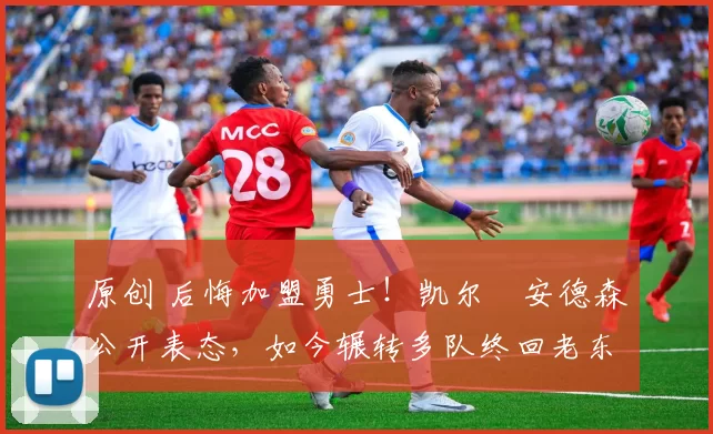 原创 后悔加盟勇士！凯尔・安德森公开表态，如今辗转多队终回老东家