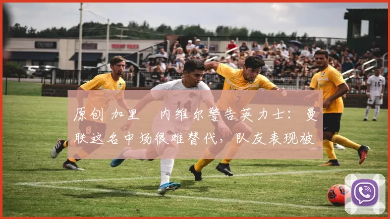 原创 加里・内维尔警告英力士:曼联这名中场很难替代,队友表现被赞 “离谱”