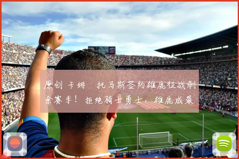 原创 卡姆・托马斯签约雄鹿征战剩余赛季！拒绝骑士勇士，雄鹿成最优选