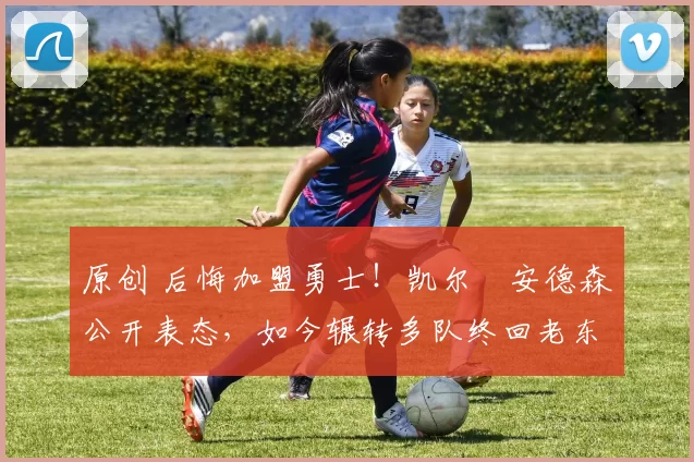 原创 后悔加盟勇士！凯尔・安德森公开表态，如今辗转多队终回老东家